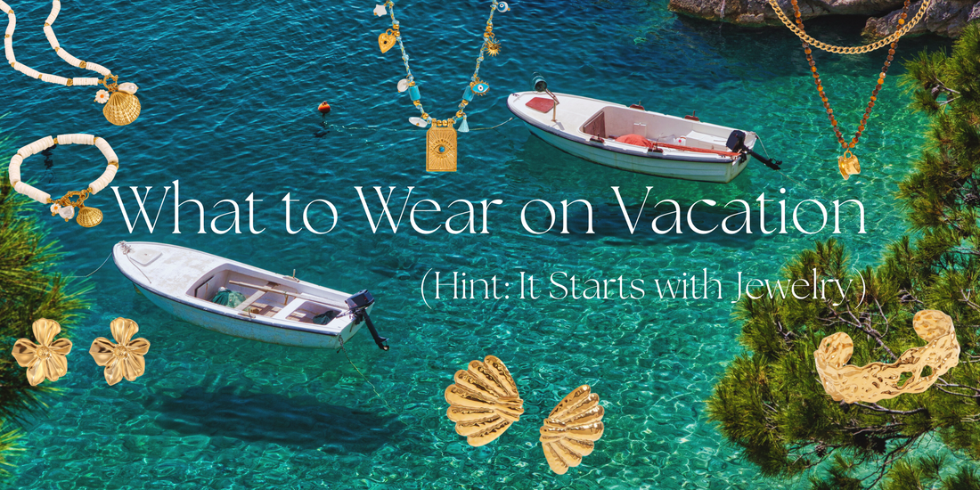 What to Wear on Vacation (Hint: It Starts with Jewelry)